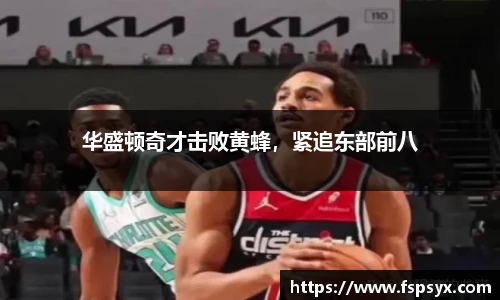 华盛顿奇才击败黄蜂，紧追东部前八