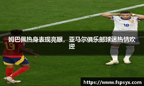 姆巴佩热身表现亮眼，亚马尔俱乐部球迷热情欢迎