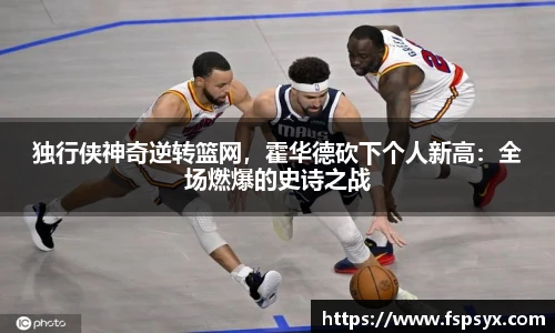 独行侠神奇逆转篮网，霍华德砍下个人新高：全场燃爆的史诗之战