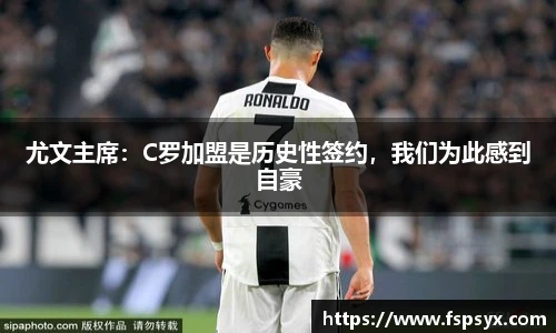 尤文主席：C罗加盟是历史性签约，我们为此感到自豪