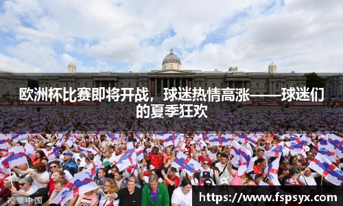 欧洲杯比赛即将开战，球迷热情高涨——球迷们的夏季狂欢